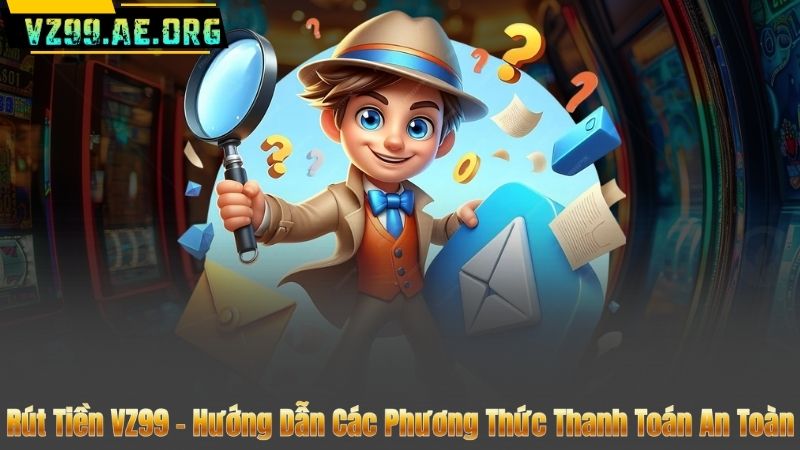 Rút Tiền VZ99 – Hướng Dẫn Các Phương Thức Thanh Toán An Toàn